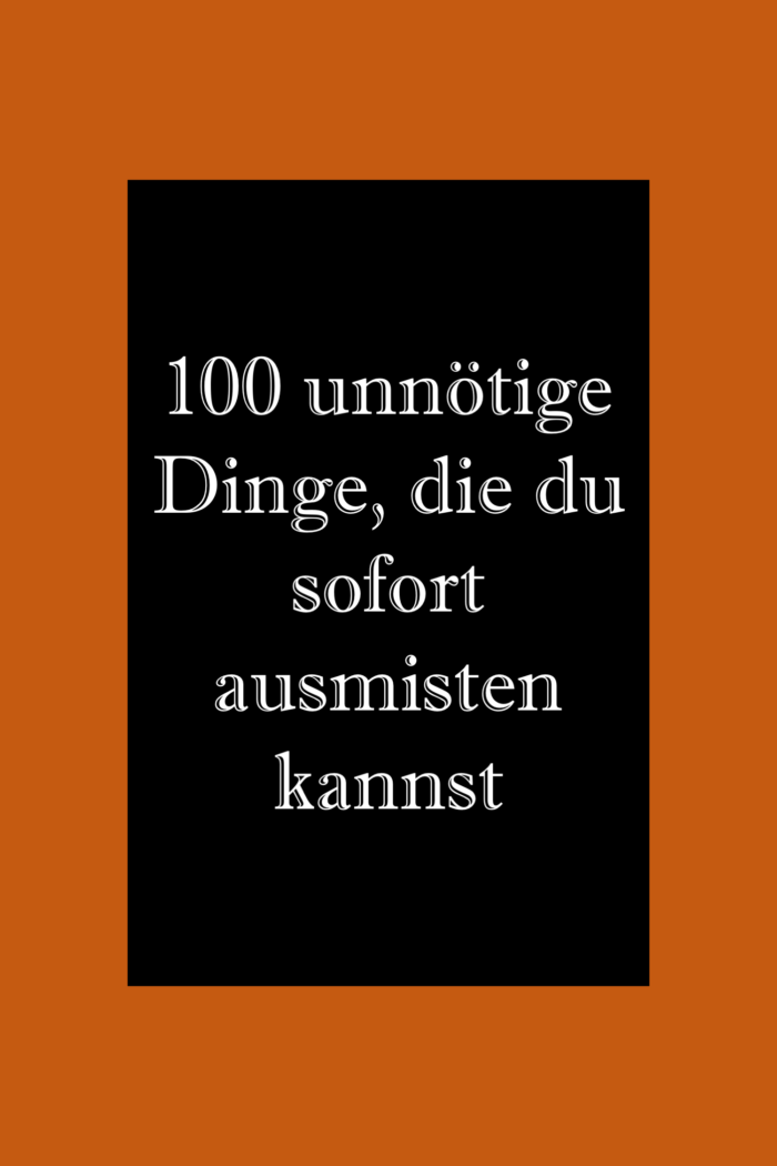 Ausmisten: 100 Dinge, die du sofort ausmisten kannst