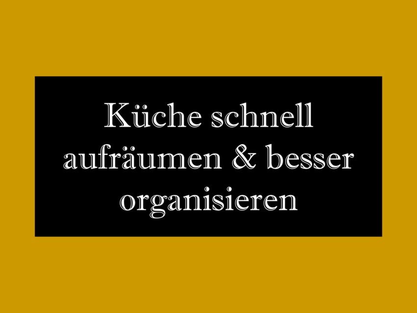 Küche schnell aufräumen und besser organisieren